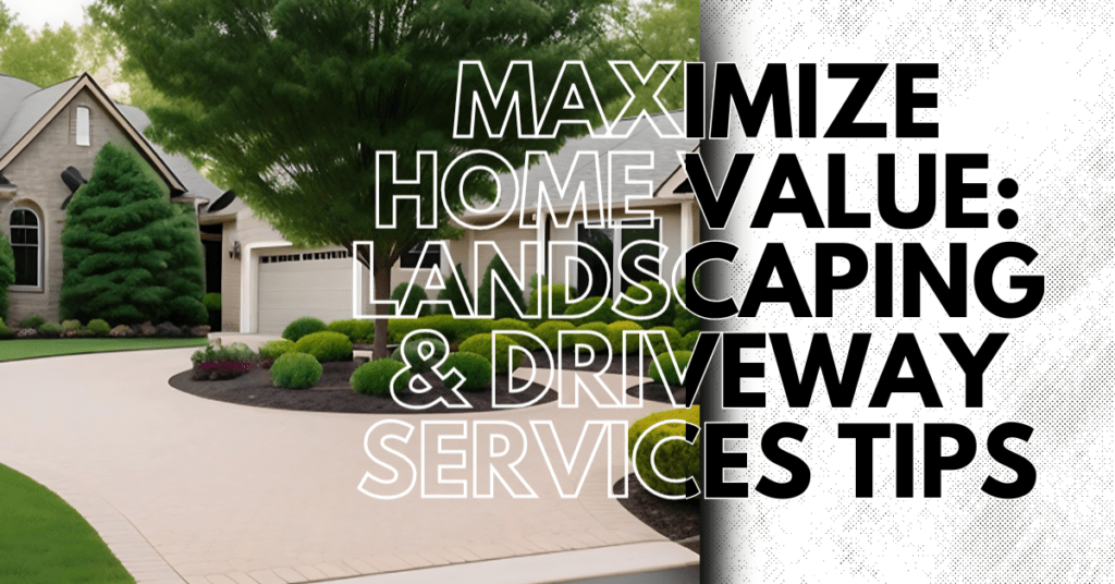 Maximize Home Value Landscaping and Driveway Services Tips